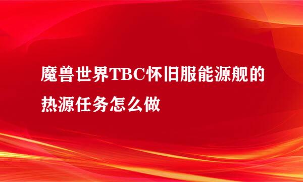 魔兽世界TBC怀旧服能源舰的热源任务怎么做