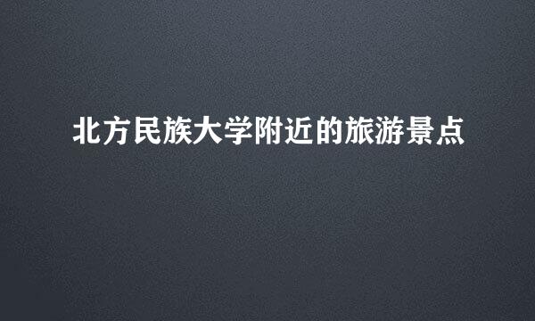 北方民族大学附近的旅游景点