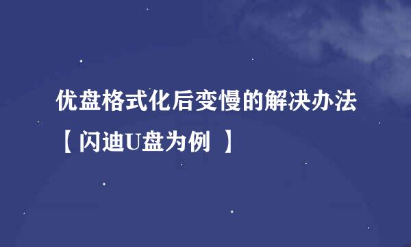 优盘格式化后变慢的解决办法【闪迪U盘为例 】