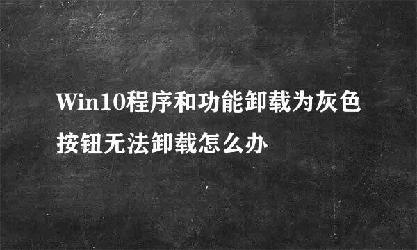 Win10程序和功能卸载为灰色按钮无法卸载怎么办