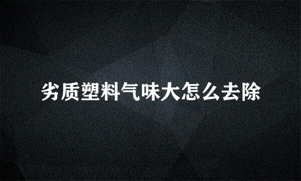 劣质塑料气味大怎么去除