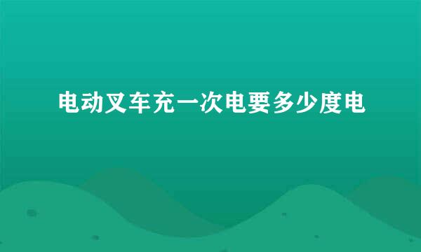 电动叉车充一次电要多少度电