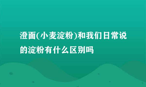 澄面(小麦淀粉)和我们日常说的淀粉有什么区别吗