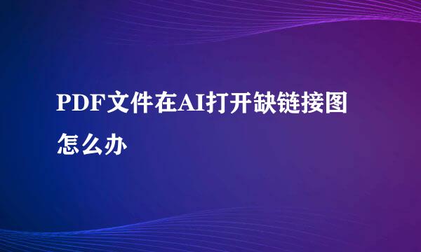 PDF文件在AI打开缺链接图怎么办