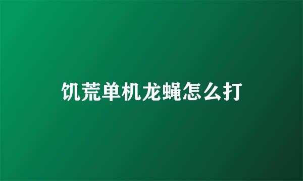 饥荒单机龙蝇怎么打