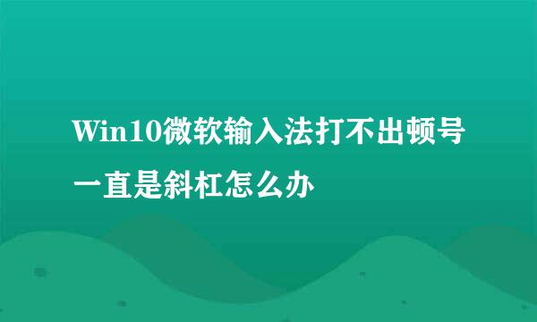 Win10微软输入法打不出顿号一直是斜杠怎么办