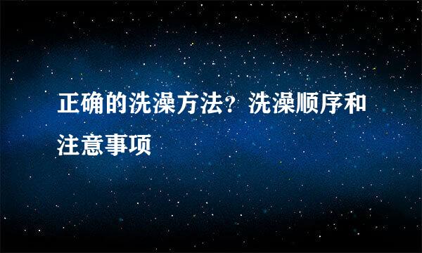 正确的洗澡方法？洗澡顺序和注意事项