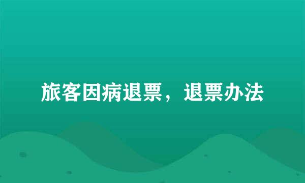 旅客因病退票，退票办法