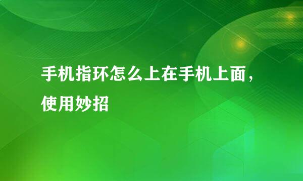 手机指环怎么上在手机上面，使用妙招