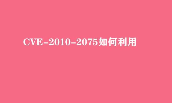 CVE-2010-2075如何利用