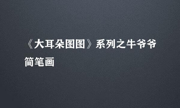 《大耳朵图图》系列之牛爷爷简笔画