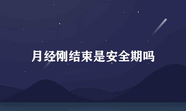 月经刚结束是安全期吗