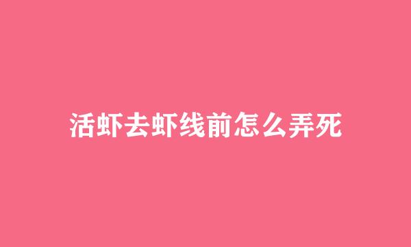 活虾去虾线前怎么弄死