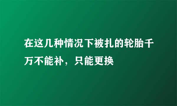 在这几种情况下被扎的轮胎千万不能补，只能更换