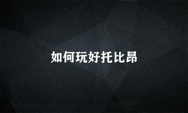 如何玩好托比昂