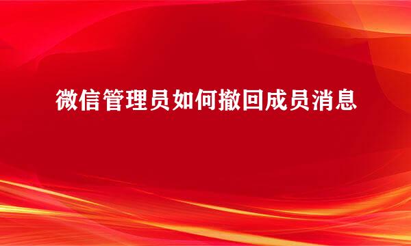 微信管理员如何撤回成员消息