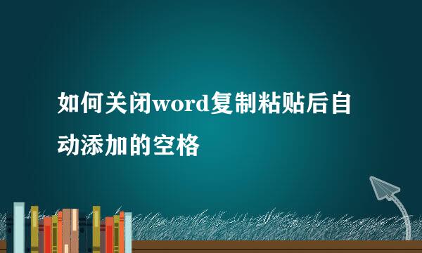 如何关闭word复制粘贴后自动添加的空格