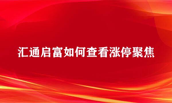 汇通启富如何查看涨停聚焦