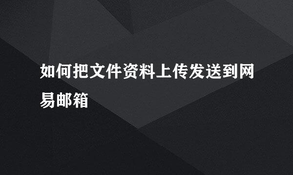如何把文件资料上传发送到网易邮箱