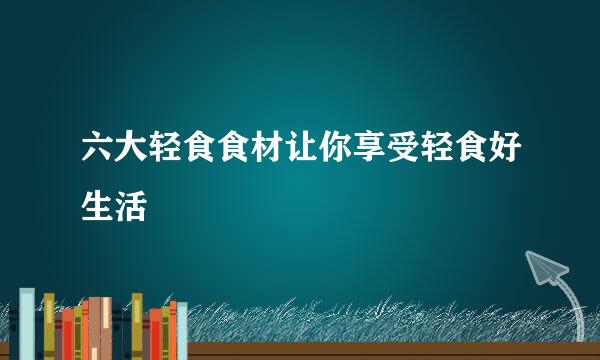 六大轻食食材让你享受轻食好生活