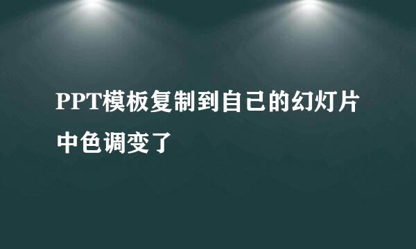 PPT模板复制到自己的幻灯片中色调变了