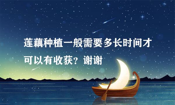 莲藕种植一般需要多长时间才可以有收获？谢谢