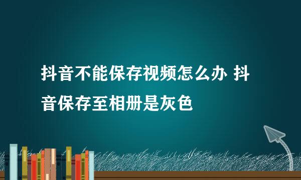 抖音不能保存视频怎么办 抖音保存至相册是灰色