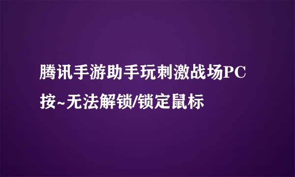 腾讯手游助手玩刺激战场PC按~无法解锁/锁定鼠标