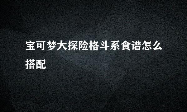 宝可梦大探险格斗系食谱怎么搭配