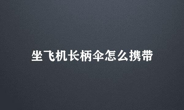 坐飞机长柄伞怎么携带