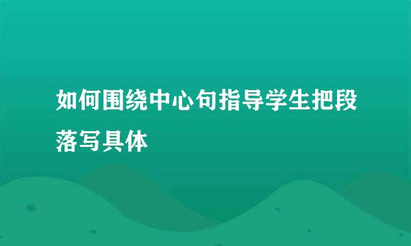 如何围绕中心句指导学生把段落写具体