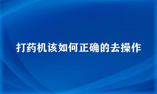 打药机该如何正确的去操作