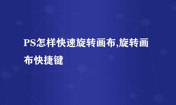 PS怎样快速旋转画布,旋转画布快捷键