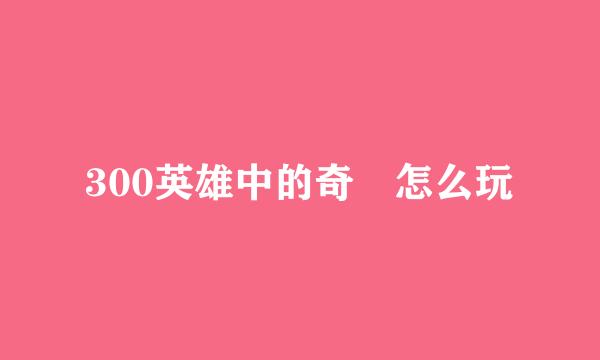 300英雄中的奇犽怎么玩