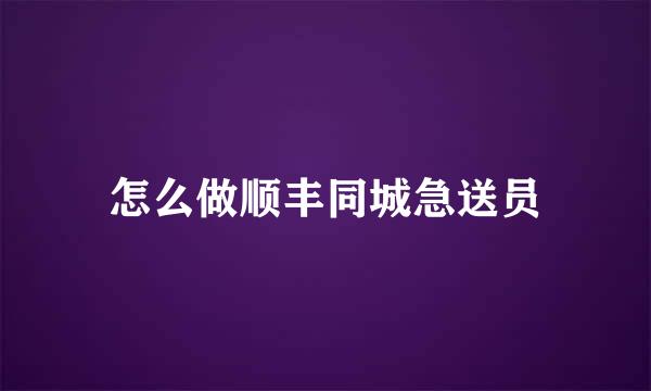 怎么做顺丰同城急送员