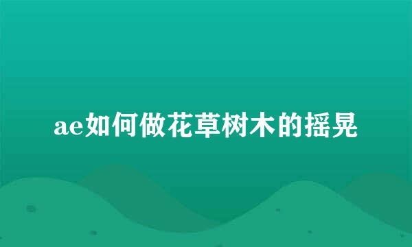 ae如何做花草树木的摇晃