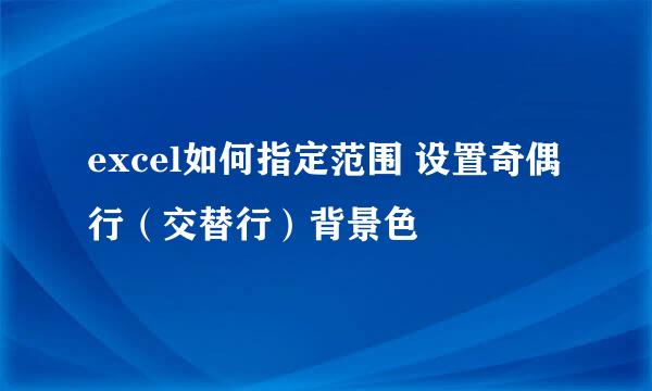 excel如何指定范围 设置奇偶行（交替行）背景色