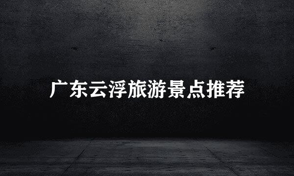 广东云浮旅游景点推荐