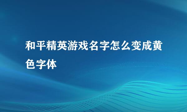 和平精英游戏名字怎么变成黄色字体