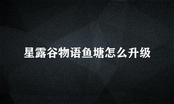 星露谷物语鱼塘怎么升级