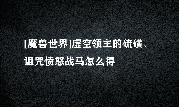 [魔兽世界]虚空领主的硫磺、诅咒愤怒战马怎么得