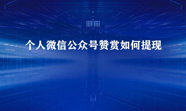 个人微信公众号赞赏如何提现
