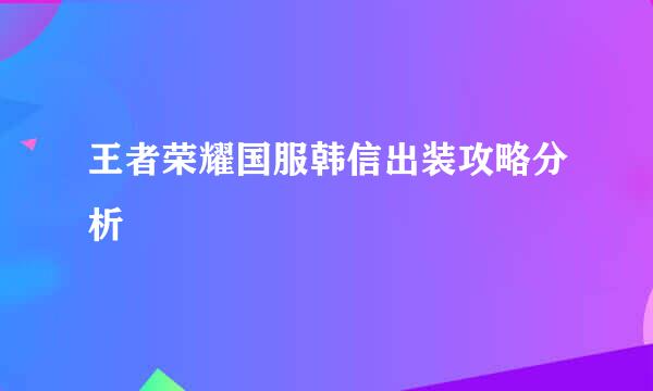 王者荣耀国服韩信出装攻略分析