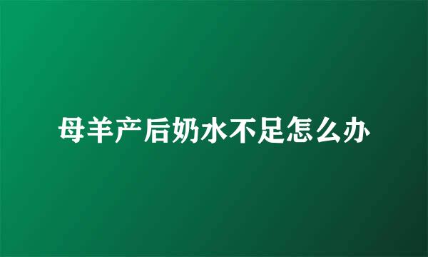 母羊产后奶水不足怎么办