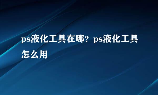 ps液化工具在哪？ps液化工具怎么用