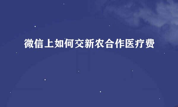 微信上如何交新农合作医疗费