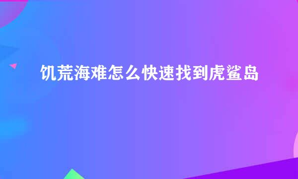 饥荒海难怎么快速找到虎鲨岛