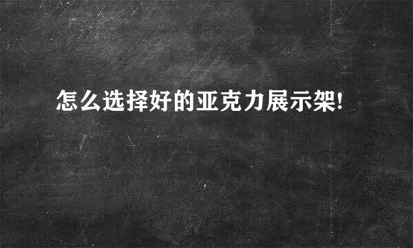 怎么选择好的亚克力展示架!