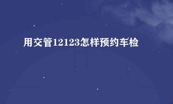 用交管12123怎样预约车检
