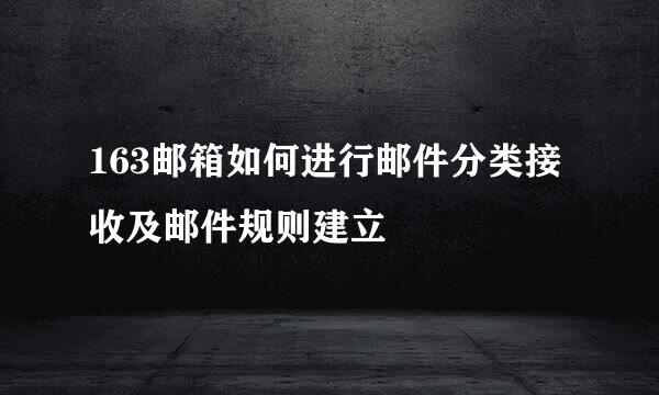 163邮箱如何进行邮件分类接收及邮件规则建立